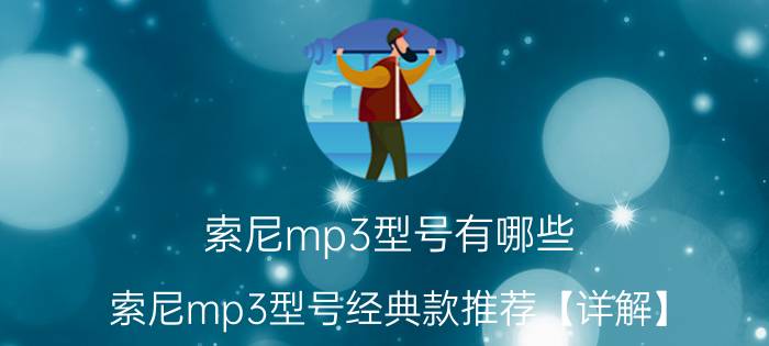 索尼mp3型号有哪些 索尼mp3型号经典款推荐【详解】